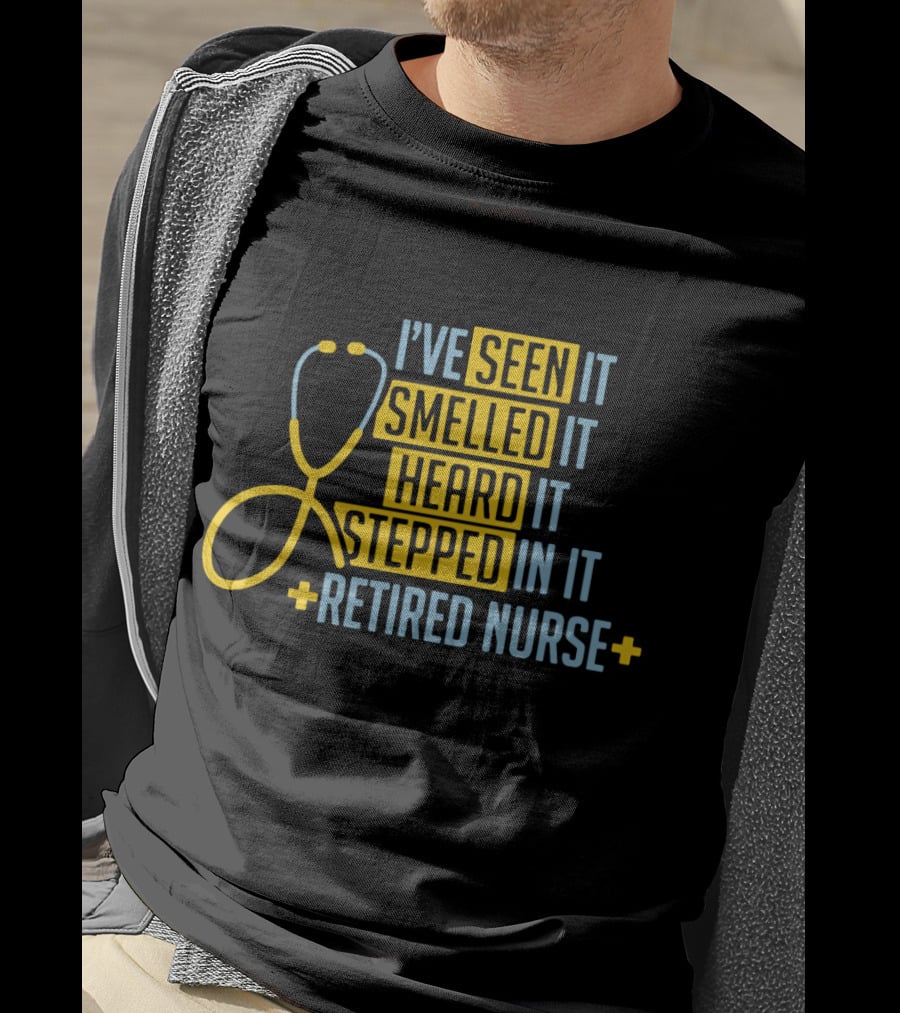 I’ve Seen It Smelled It Heard It Stepped In It Retired Nurse T-Shirt