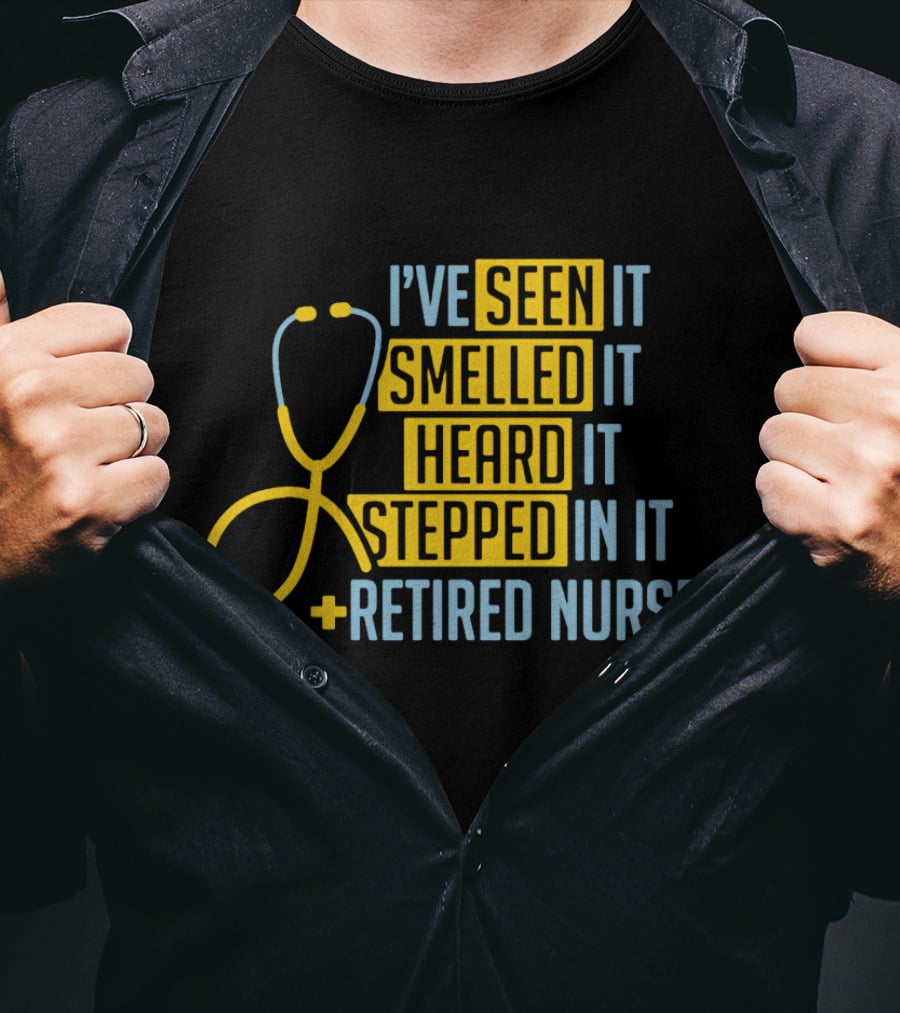 I’ve Seen It Smelled It Heard It Stepped In It Retired Nurse T-Shirt