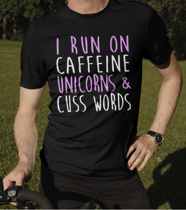 I Run On Caffeine Unicorns And Cuss Words T-Shirt