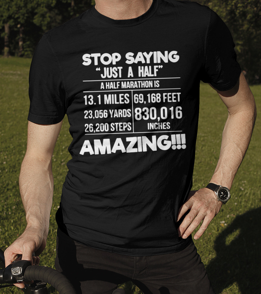 Stop Saying Just A Half A Half Marathon Is 13.1 Miles 69,168 Feet 23,056 Yards 830,016 Inches 26,200 Steps Amazing T-Shirt