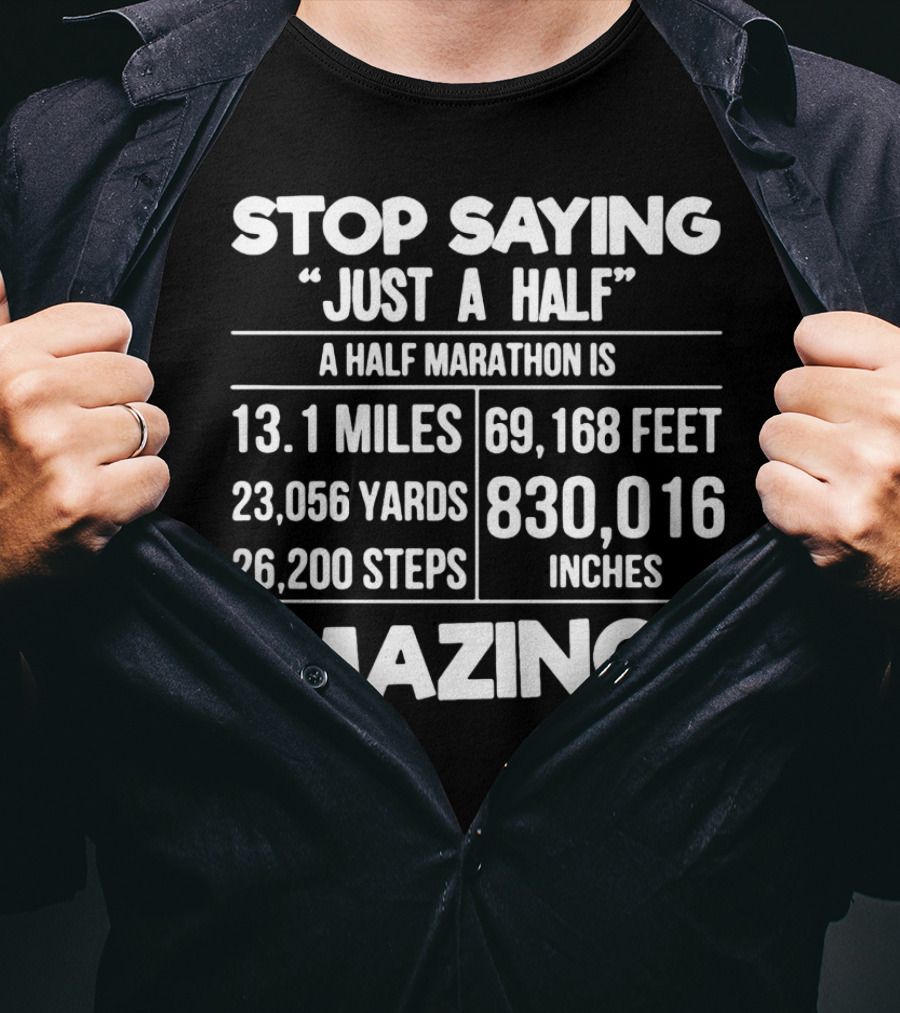 Stop Saying Just A Half A Half Marathon Is 13.1 Miles 69,168 Feet 23,056 Yards 830,016 Inches 26,200 Steps Amazing T-Shirt