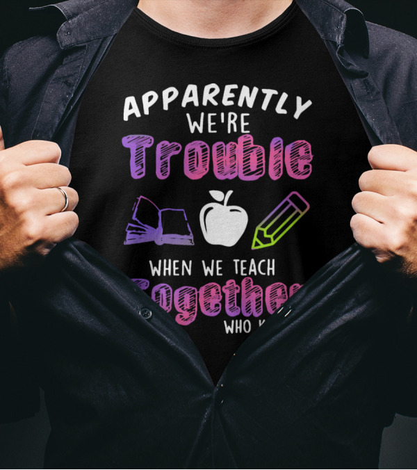 Apparently We're Trouble When We Teach Together Book Apple Pencil Who Knew T-Shirt