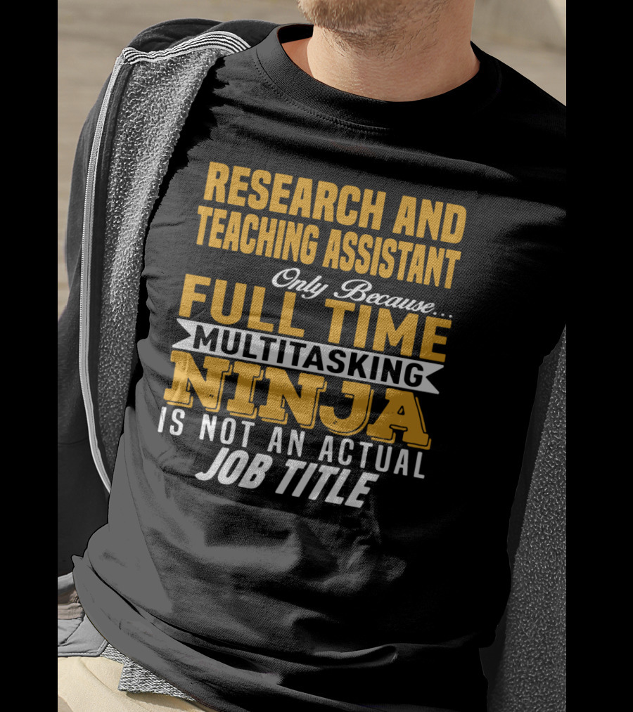 Research And Teaching Assistant Only Because Full Time Multitasking Ninja Is Not An Actual Job Title T-Shirt