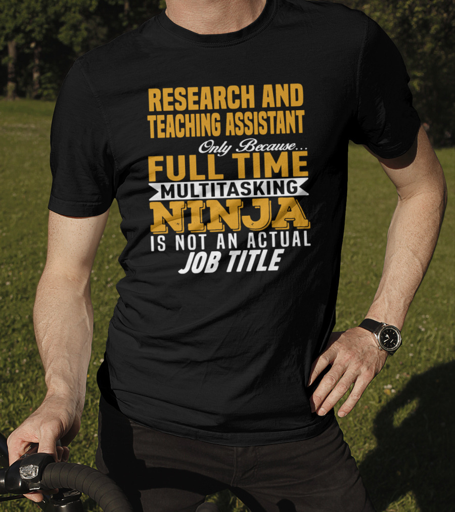 Research And Teaching Assistant Only Because Full Time Multitasking Ninja Is Not An Actual Job Title T-Shirt