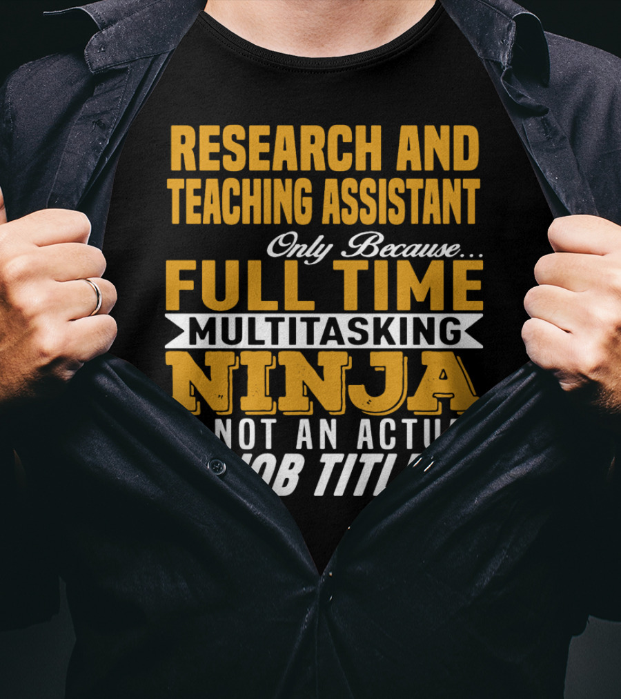 Research And Teaching Assistant Only Because Full Time Multitasking Ninja Is Not An Actual Job Title T-Shirt