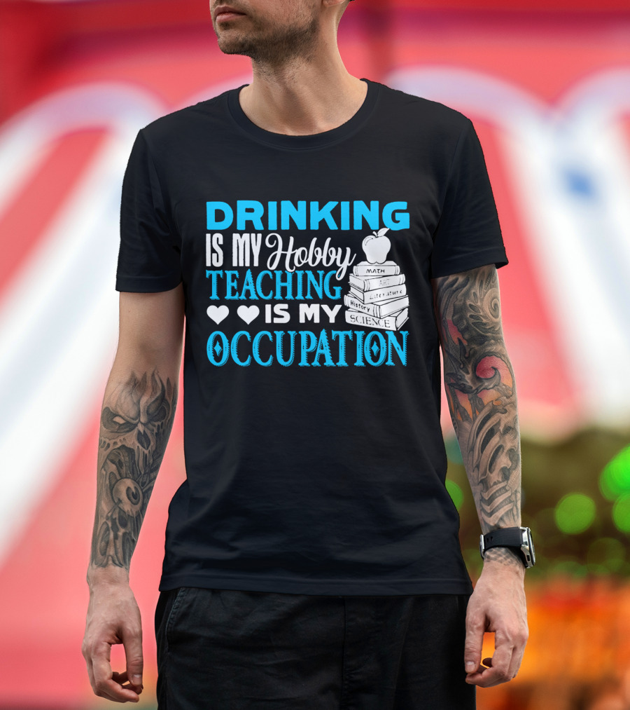 Drinking Is My Hobby Teaching Is My Occupation Math Art Literature History Science T-Shirt