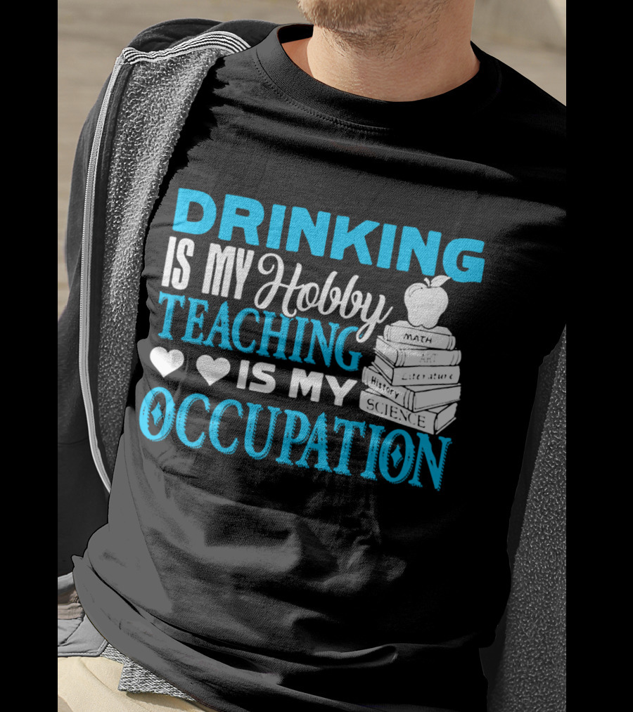Drinking Is My Hobby Teaching Is My Occupation Math Art Literature History Science T-Shirt