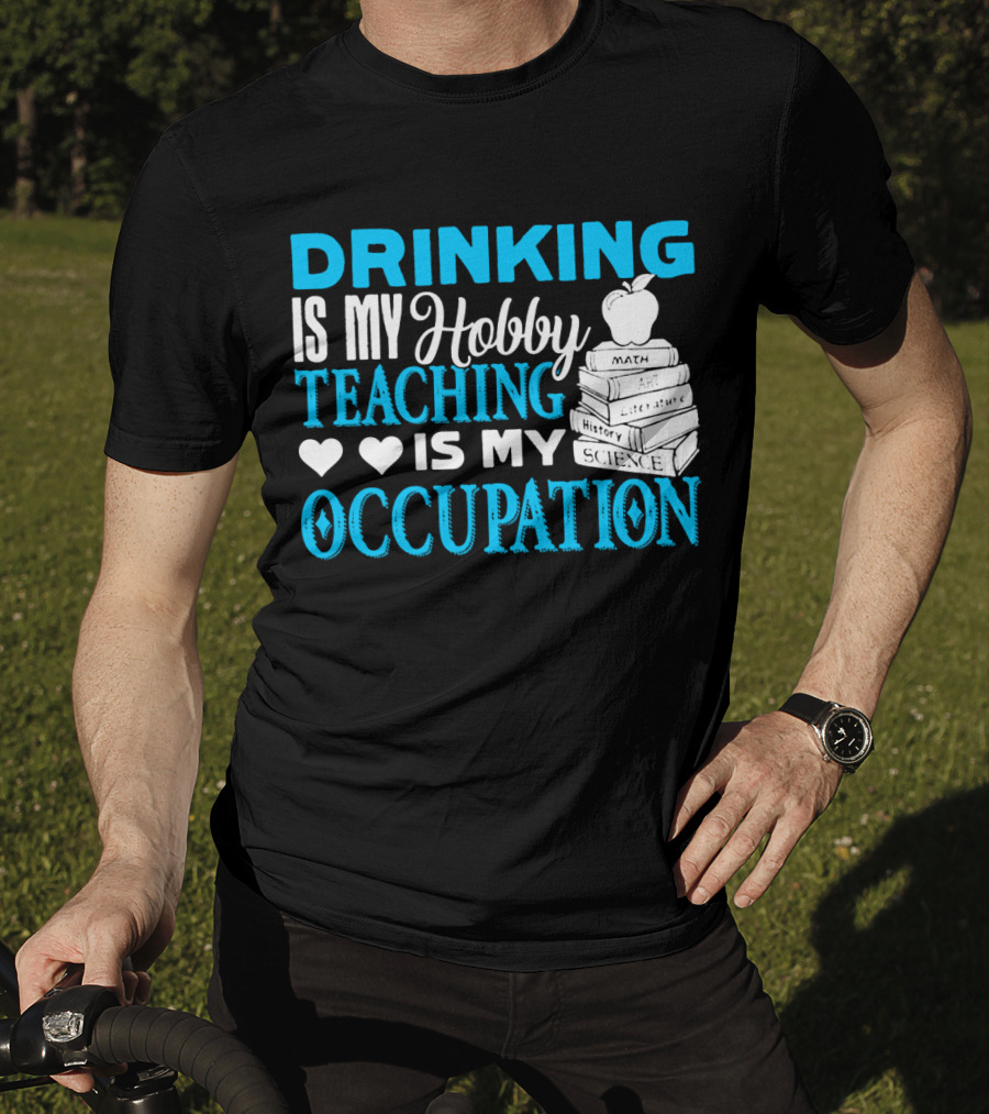 Drinking Is My Hobby Teaching Is My Occupation Math Art Literature History Science T-Shirt