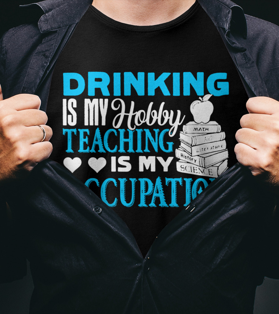Drinking Is My Hobby Teaching Is My Occupation Math Art Literature History Science T-Shirt