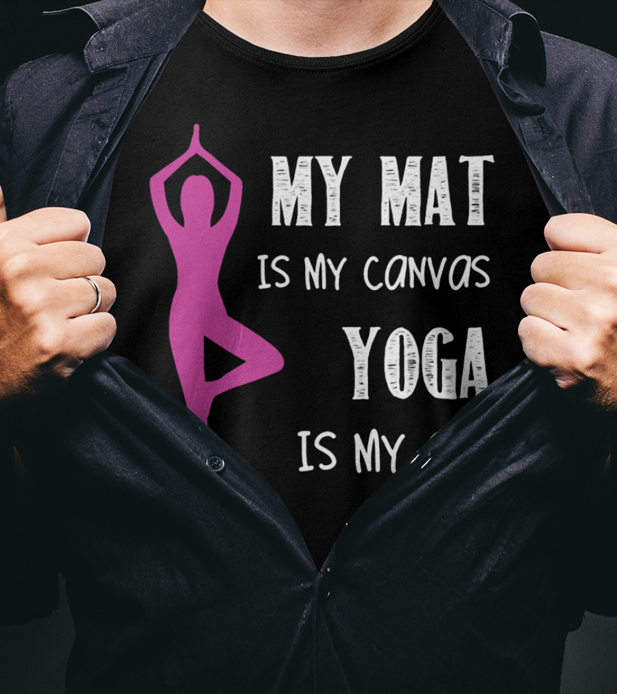 My Mat Is My Canvas Yoga Is My T-Shirt