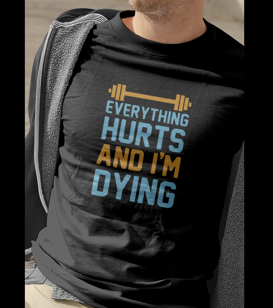 Everything Hurts And I'm Dying Fitness Barbell T-Shirt