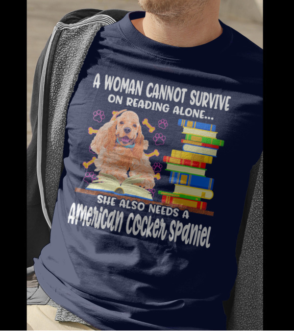 A Woman Cannot Survive On Reading Alone She Also Needs A American Cocker Spaniel T-Shirt