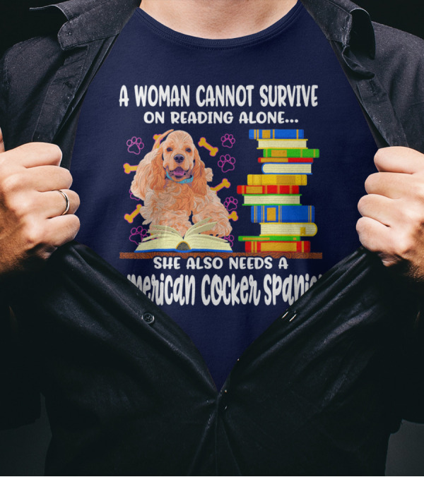 A Woman Cannot Survive On Reading Alone She Also Needs A American Cocker Spaniel T-Shirt