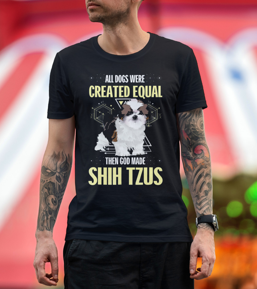 All Dogs Were Created Equal Then God Made Shih Tzus T-Shirt