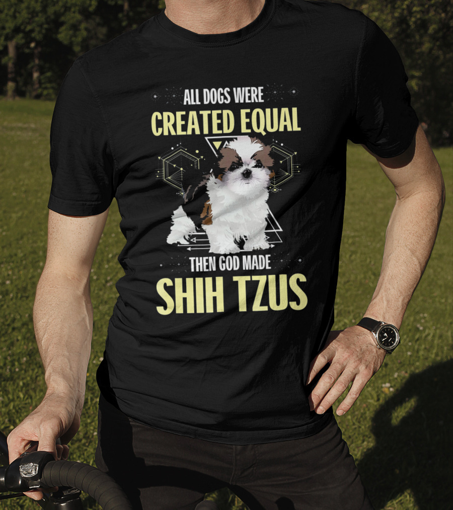 All Dogs Were Created Equal Then God Made Shih Tzus T-Shirt