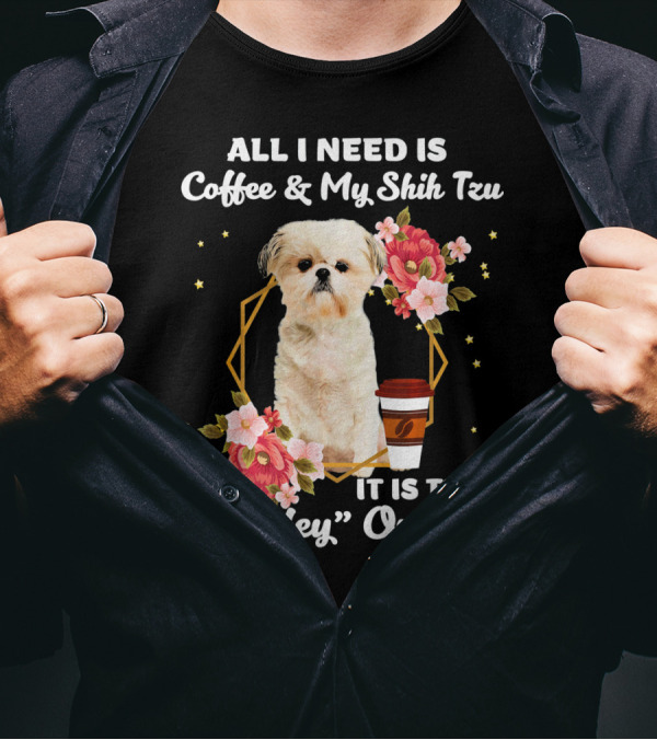 ALL I NEED IS COFFEE And MY SHIH TZU IT IS TOO PEOPLEY OUTSIDE T-Shirt