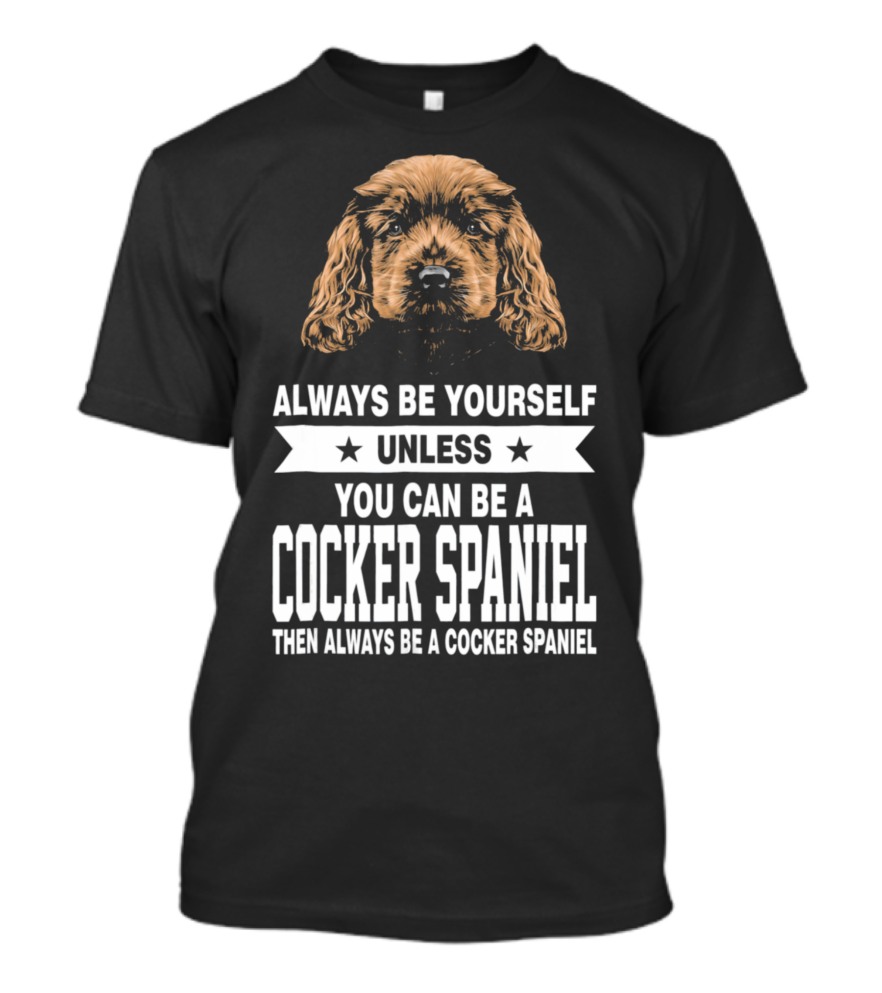 Always Be Yourself Unless You Can Be A Cocker Spaniel Then Always Be A Cocker Spaniel T-Shirt