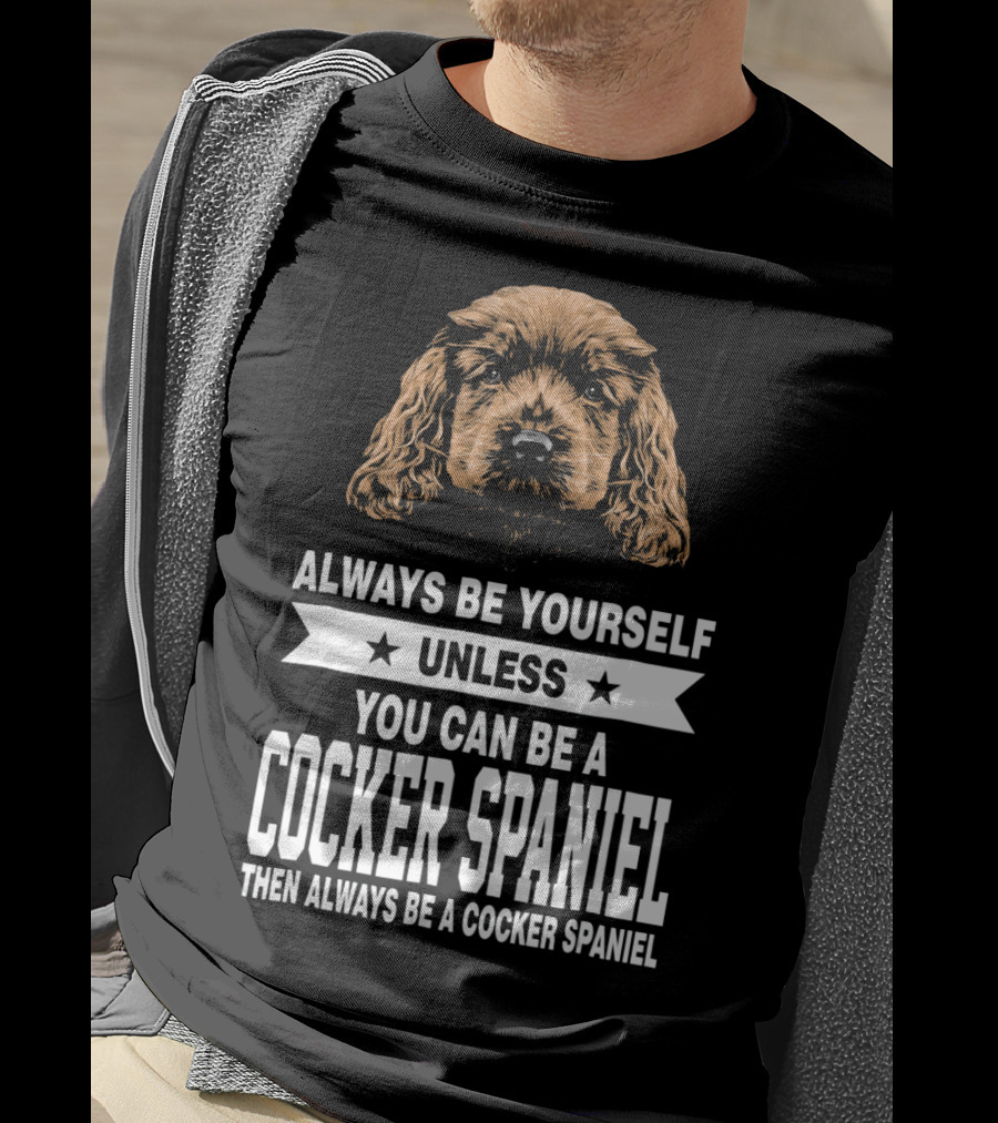 Always Be Yourself Unless You Can Be A Cocker Spaniel Then Always Be A Cocker Spaniel T-Shirt