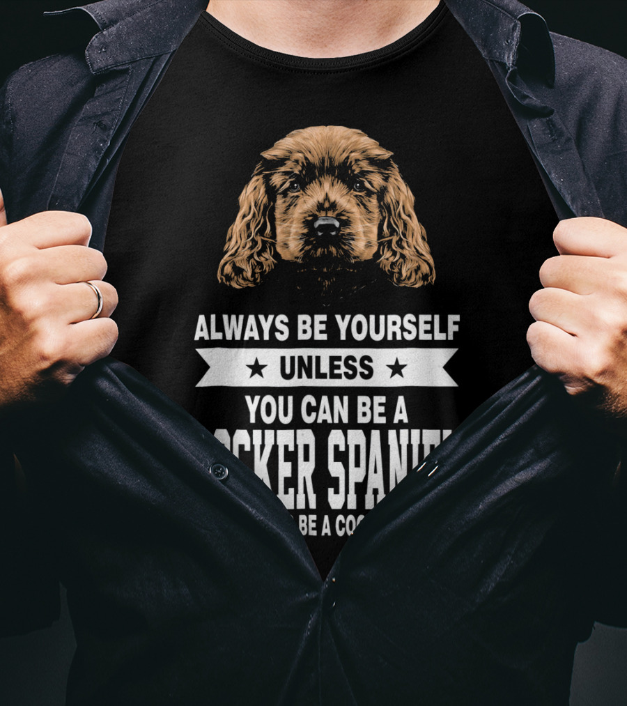 Always Be Yourself Unless You Can Be A Cocker Spaniel Then Always Be A Cocker Spaniel T-Shirt