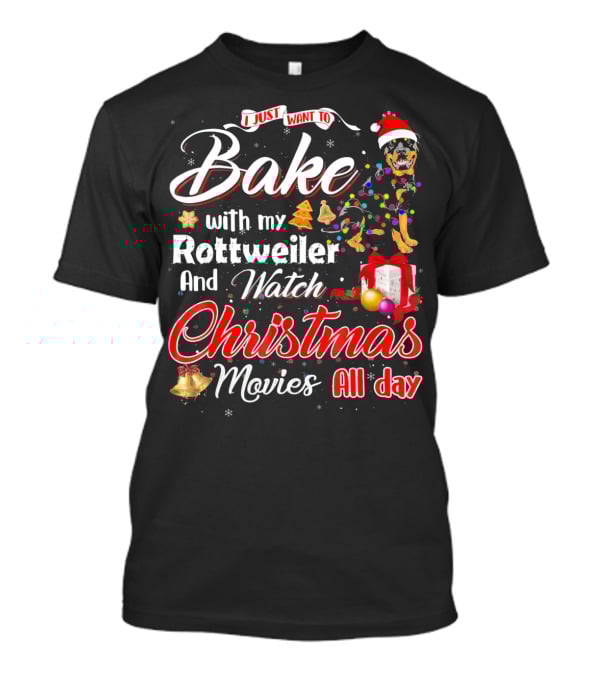 I Just Want To Bake With My Rottweiler And Watch Christmas Movies All Day T-Shirt