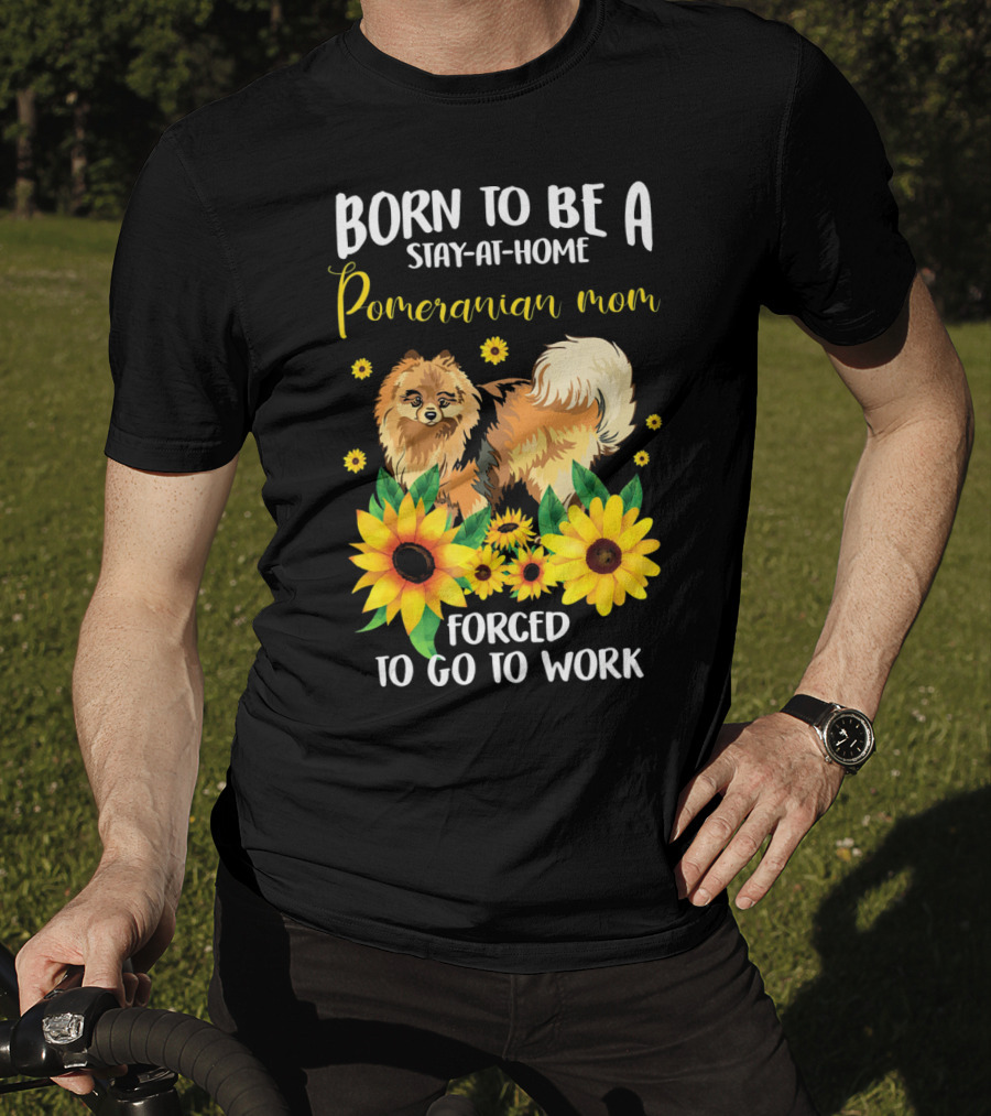 Born To Be A Stay-at-Home Pomeranian Mom Forced To Go To Work With Sunflowers T-Shirt