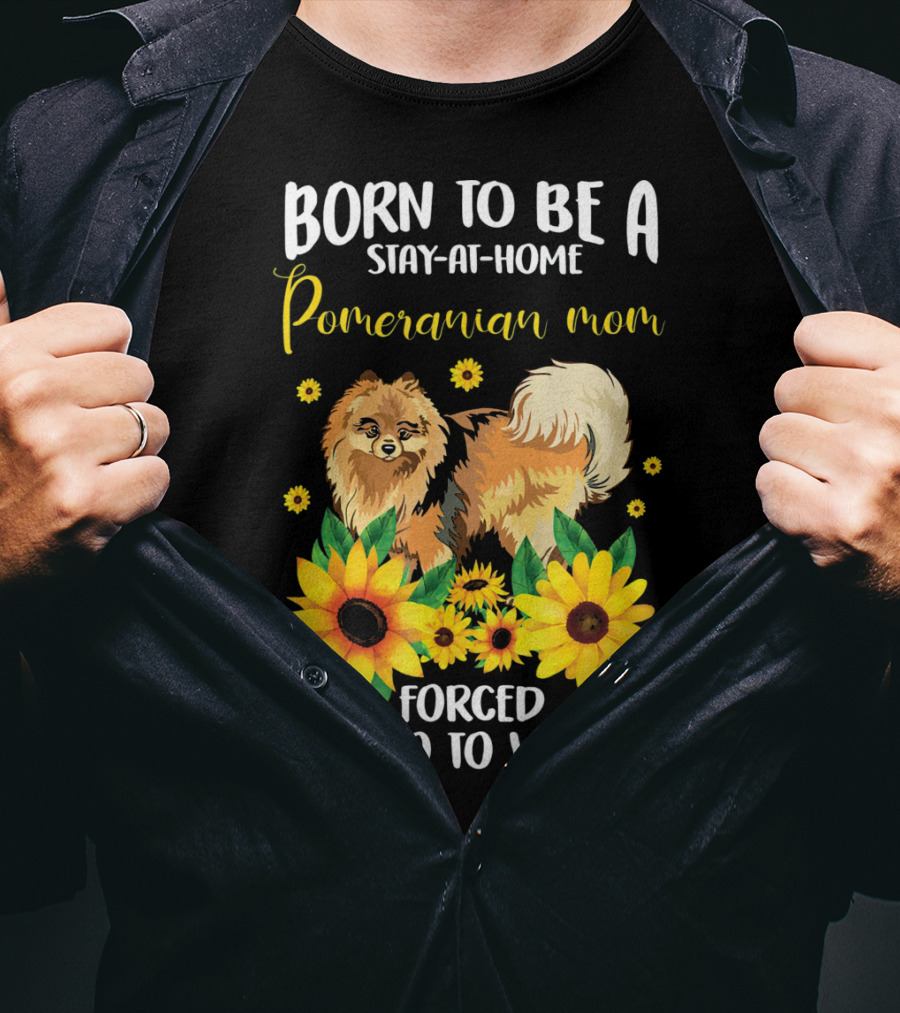 Born To Be A Stay-at-Home Pomeranian Mom Forced To Go To Work With Sunflowers T-Shirt