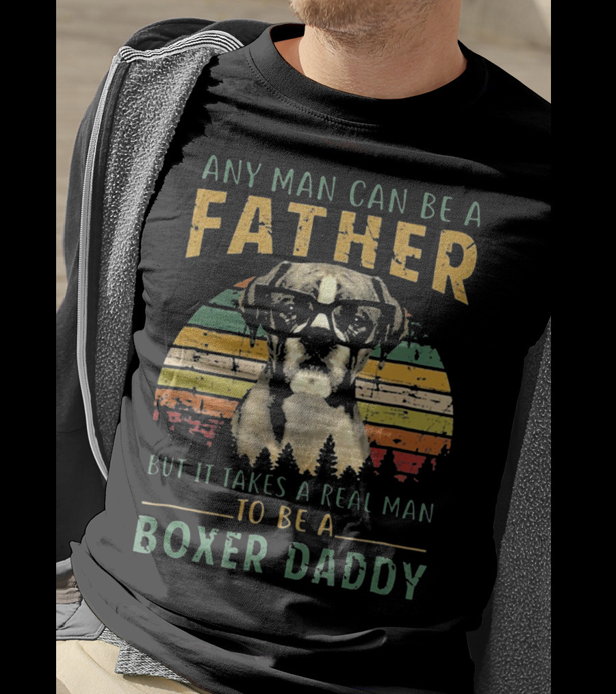 Any Man Can Be A Father But It Takes A Real Man To Be A Boxer Daddy T-Shirt