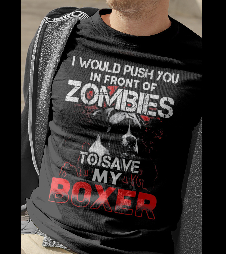 I Would Push You In Front Of Zombies To Save My Boxer T-Shirt