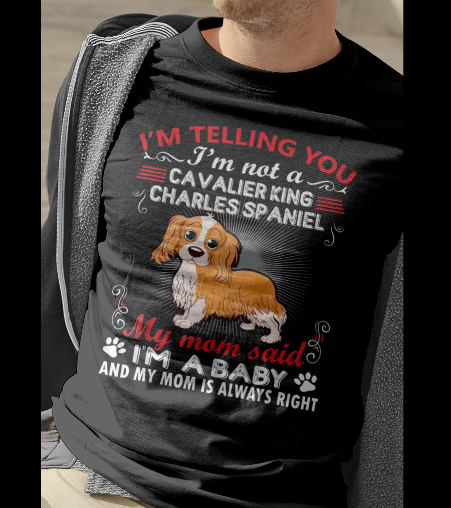 I'm Telling You I'm Not A Cavalier King Charles Spaniel My Mom Said I'm A Baby And My Mom Is Always Right T-Shirt