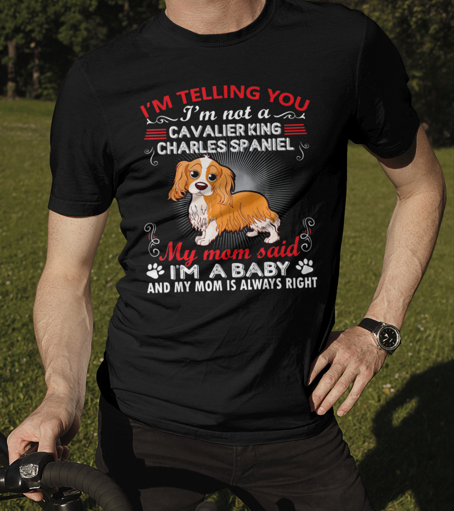 I'm Telling You I'm Not A Cavalier King Charles Spaniel My Mom Said I'm A Baby And My Mom Is Always Right T-Shirt
