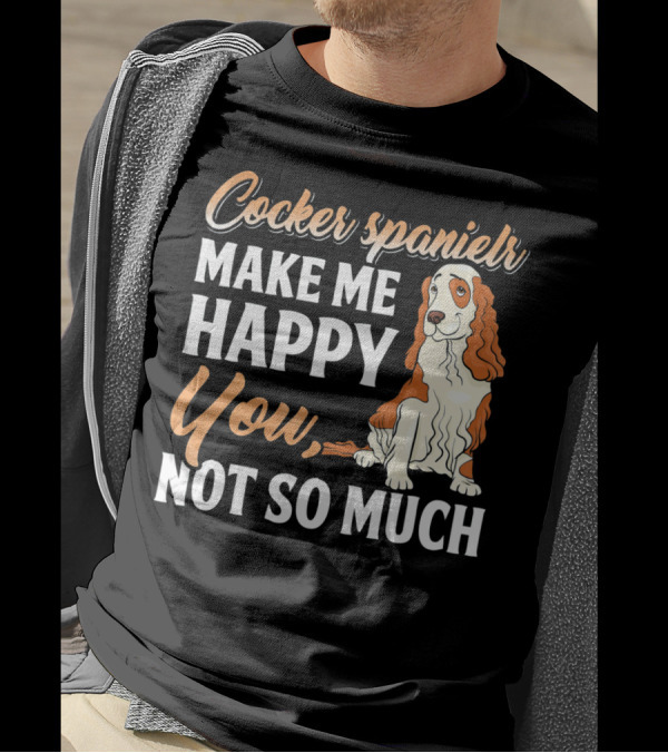 Cocker Spaniel Make Me Happy You Not So Much T-Shirt