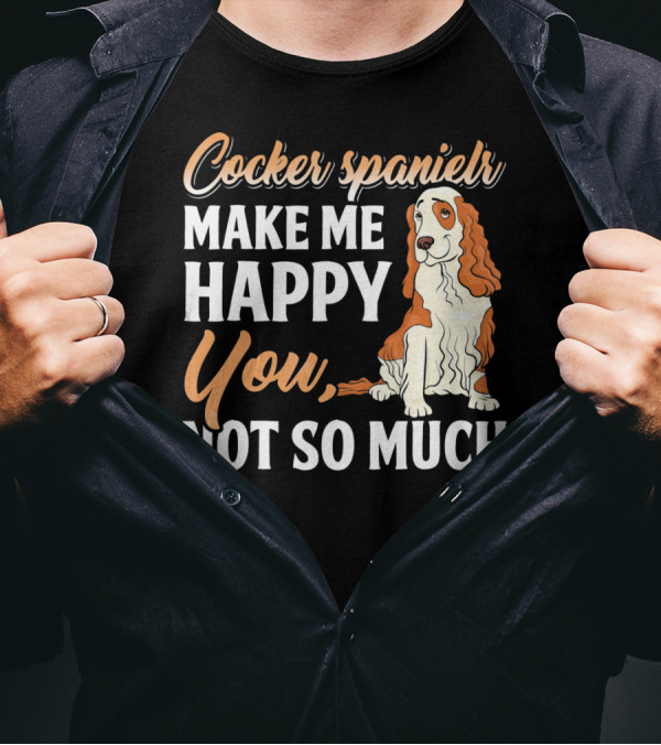 Cocker Spaniel Make Me Happy You Not So Much T-Shirt