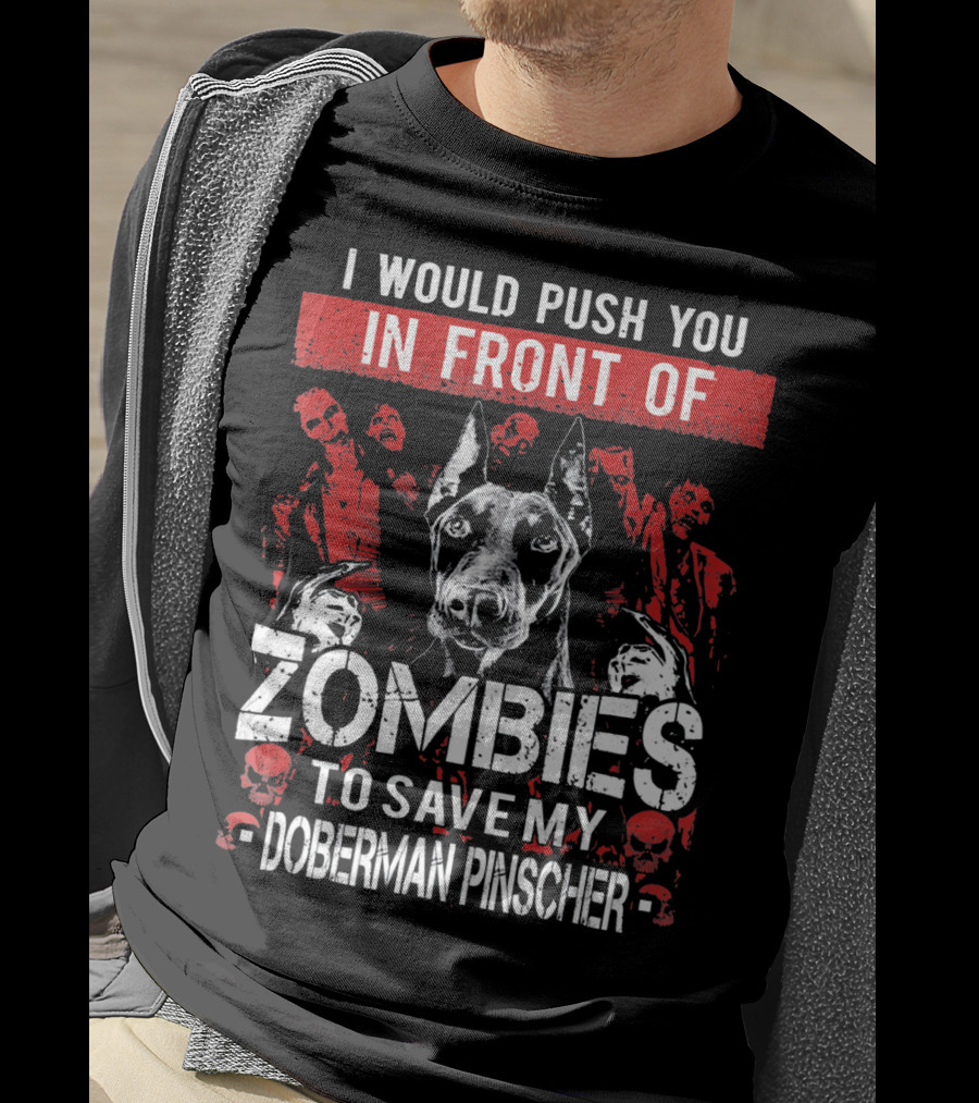 I Would Push You In Front Of Zombies To Save My Doberman Pinscher T-Shirt