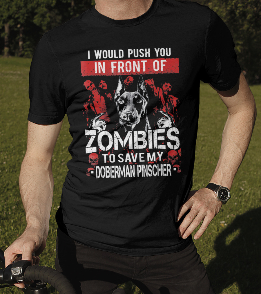 I Would Push You In Front Of Zombies To Save My Doberman Pinscher T-Shirt