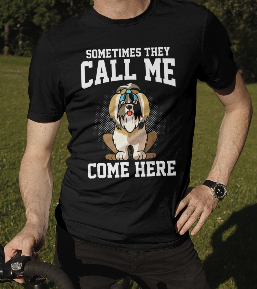 Sometimes They Call Me Come Here Shih Tzu Owner Funny Dog Mom T-Shirt