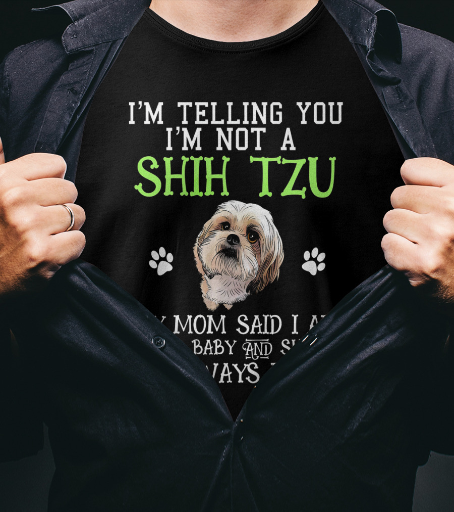 I'm Telling You I'm Not A Shih Tzu My Mom Said I Am Her Baby And She Is Always Right T-Shirt