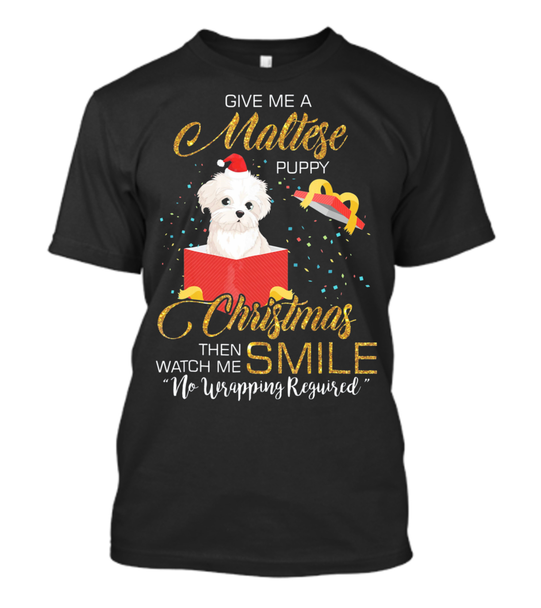 Give Me A Maltese Puppy Christmas Then Watch Me Smile No Wrapping Required T-Shirt