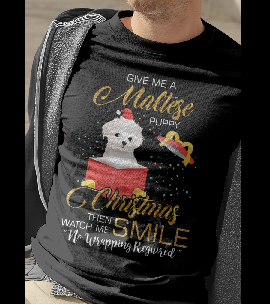 Give Me A Maltese Puppy Christmas Then Watch Me Smile No Wrapping Required T-Shirt
