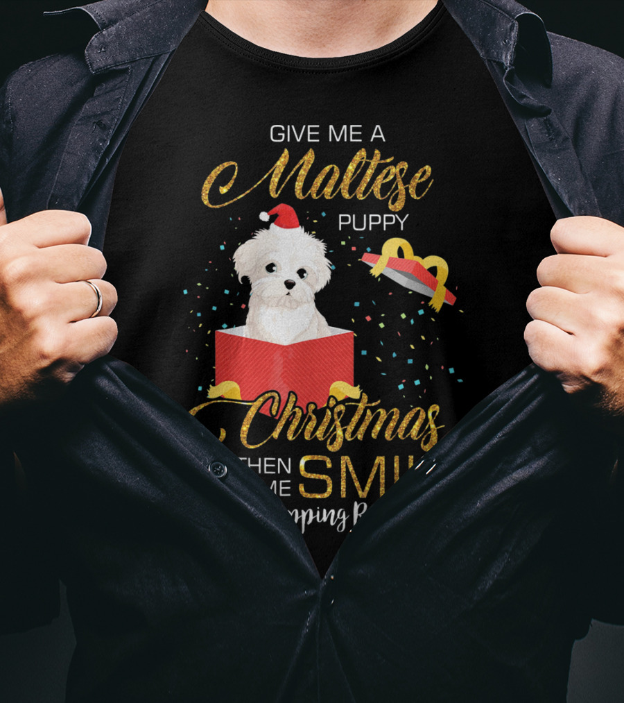 Give Me A Maltese Puppy Christmas Then Watch Me Smile No Wrapping Required T-Shirt