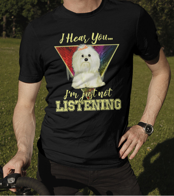 I Hear You I'm Just Not Listening Maltese Dog Rainbow T-Shirt
