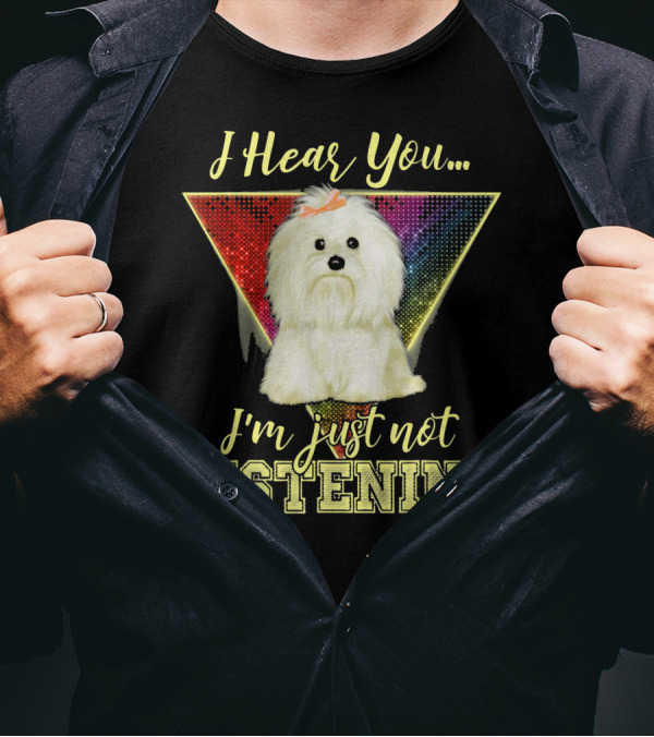 I Hear You I'm Just Not Listening Maltese Dog Rainbow T-Shirt