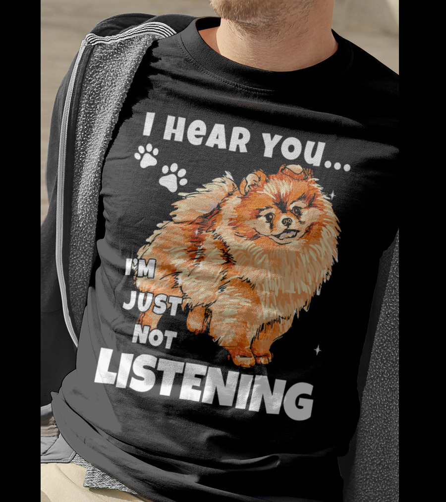 I'm Just Not Listening Funny Pomeranian I Hear You T-Shirt