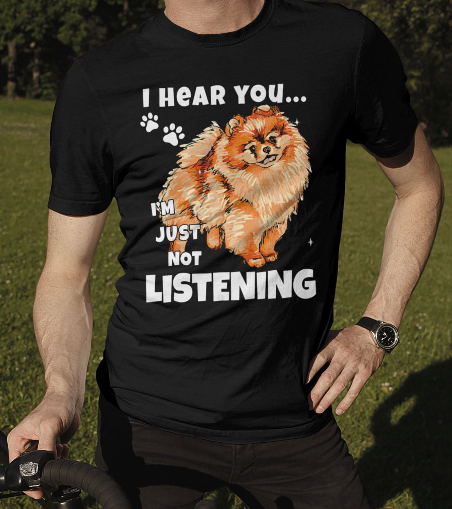 I'm Just Not Listening Funny Pomeranian I Hear You T-Shirt