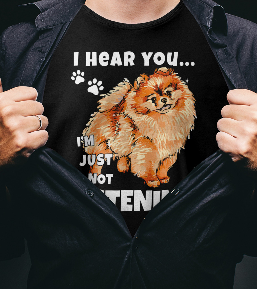 I'm Just Not Listening Funny Pomeranian I Hear You T-Shirt