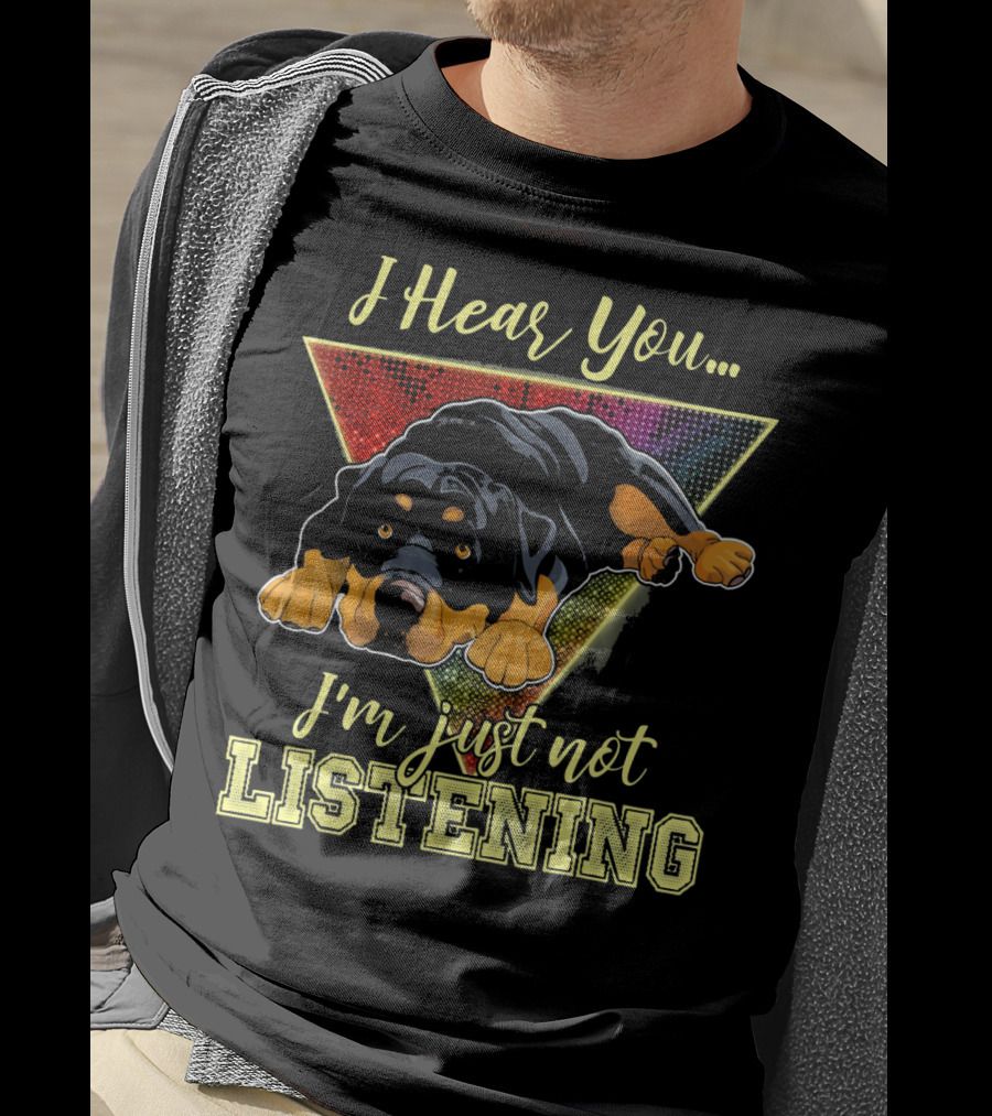I Hear You I'm Just Not Listening Rottweiler T-Shirt