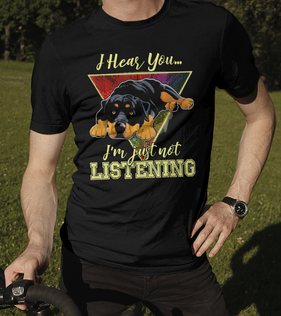 I Hear You I'm Just Not Listening Rottweiler T-Shirt