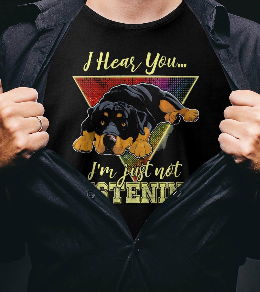I Hear You I'm Just Not Listening Rottweiler T-Shirt