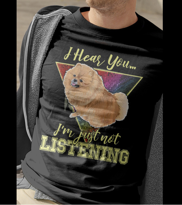 I Hear You I'm Just Not Listening Pomeranian T-Shirt
