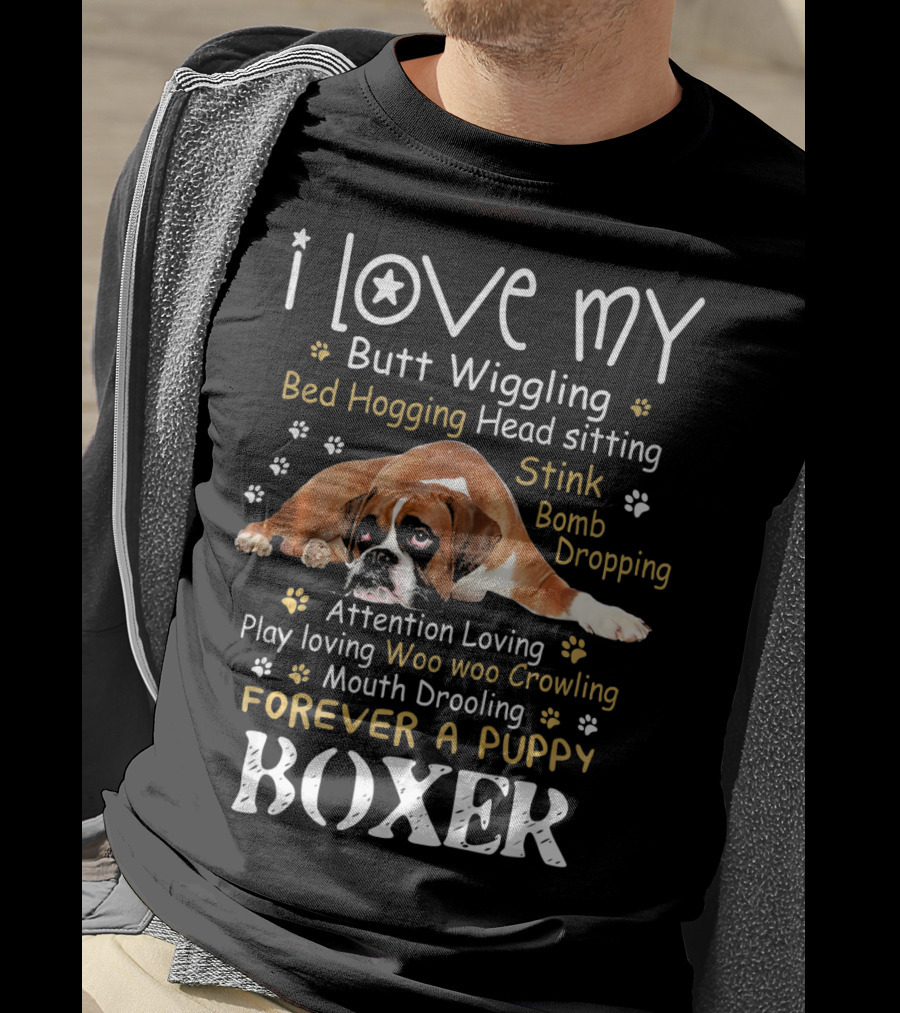 I Love My Butt Wiggling Bed Hogging Head Sitting Stink Bomb Dropping Attention Loving Play Loving Woo Woo Growling Mouth Drooling Forever A Puppy Boxer T-Shirt