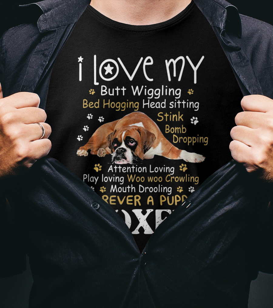 I Love My Butt Wiggling Bed Hogging Head Sitting Stink Bomb Dropping Attention Loving Play Loving Woo Woo Growling Mouth Drooling Forever A Puppy Boxer T-Shirt